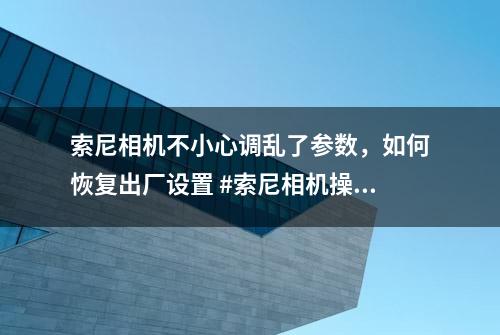 索尼相机不小心调乱了参数，如何恢复出厂设置 #索尼相机操作