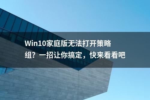 Win10家庭版无法打开策略组？一招让你搞定，快来看看吧