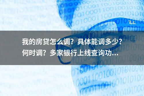 我的房贷怎么调？具体能调多少？何时调？多家银行上线查询功能