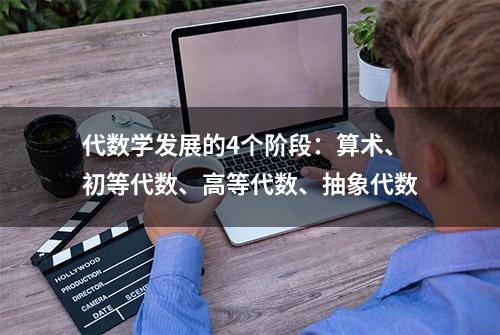 代数学发展的4个阶段：算术、初等代数、高等代数、抽象代数