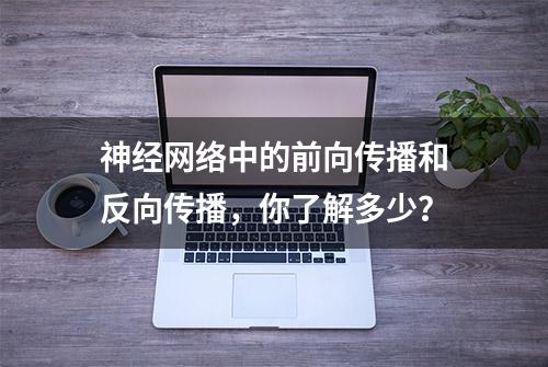 神经网络中的前向传播和反向传播，你了解多少？