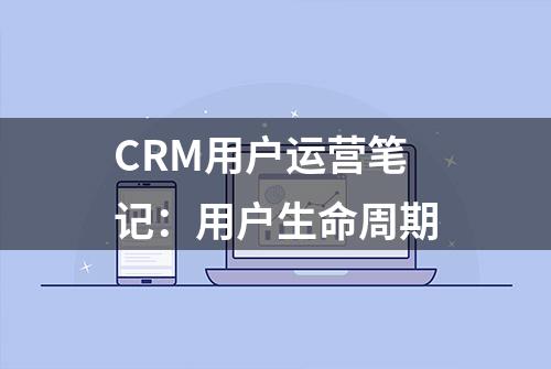 CRM用户运营笔记：用户生命周期