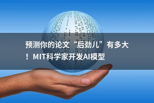 预测你的论文“后劲儿”有多大！MIT科学家开发AI模型