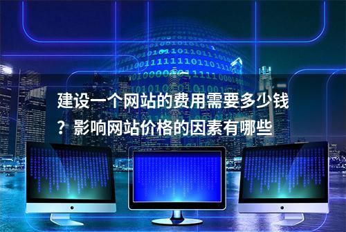 建设一个网站的费用需要多少钱？影响网站价格的因素有哪些