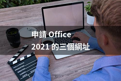 申請 Office 2021 的三個網址