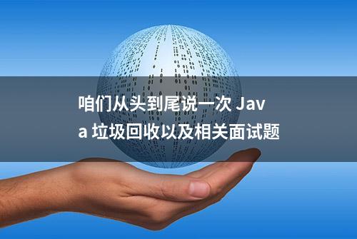 咱们从头到尾说一次 Java 垃圾回收以及相关面试题