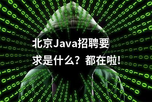 北京Java招聘要求是什么？都在啦!