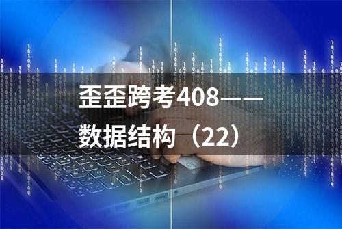 歪歪跨考408——数据结构（22）