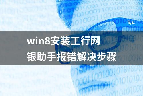 win8安装工行网银助手报错解决步骤