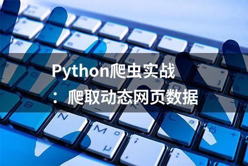 Python爬虫实战：爬取动态网页数据