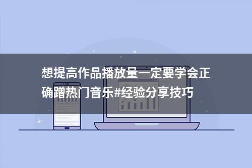 想提高作品播放量一定要学会正确蹭热门音乐#经验分享技巧