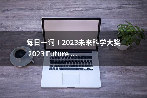 每日一词∣2023未来科学大奖 2023 Future Science Prize