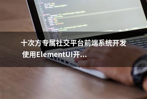 十次方专属社交平台前端系统开发 使用ElementUI开发管理后台