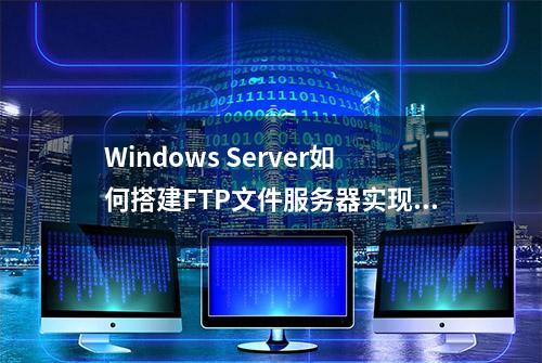 Windows Server如何搭建FTP文件服务器实现远程访问