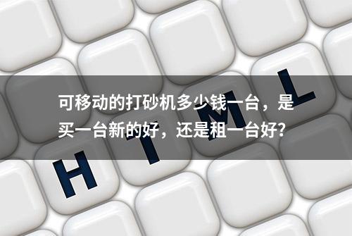 可移动的打砂机多少钱一台，是买一台新的好，还是租一台好？