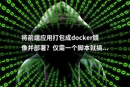 将前端应用打包成docker镜像并部署？仅需一个脚本就搞定