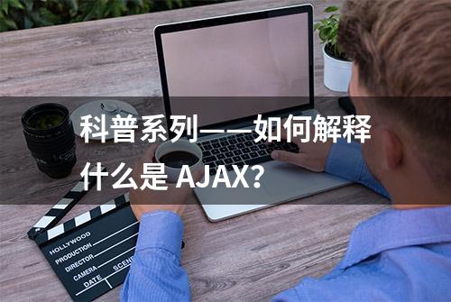 科普系列——如何解释什么是 AJAX？