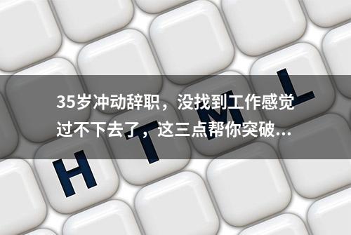 35岁冲动辞职，没找到工作感觉过不下去了，这三点帮你突破困境