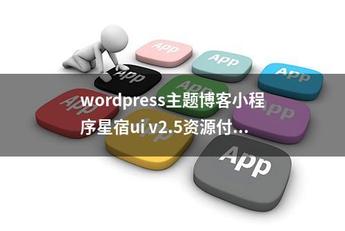 wordpress主题博客小程序星宿ui v2.5资源付费变现 流量主