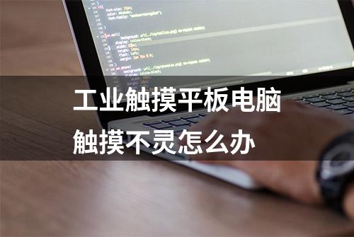 工业触摸平板电脑触摸不灵怎么办