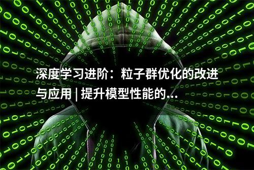 深度学习进阶：粒子群优化的改进与应用 | 提升模型性能的不二之选