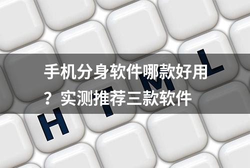 手机分身软件哪款好用？实测推荐三款软件