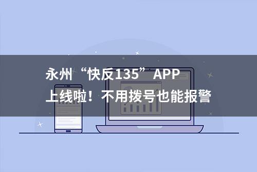 永州“快反135”APP上线啦！不用拨号也能报警