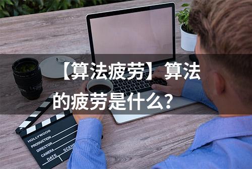 【算法疲劳】算法的疲劳是什么？