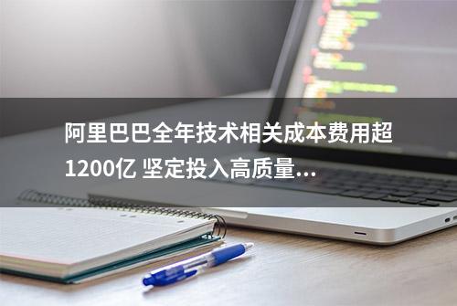 阿里巴巴全年技术相关成本费用超1200亿 坚定投入高质量科技创新