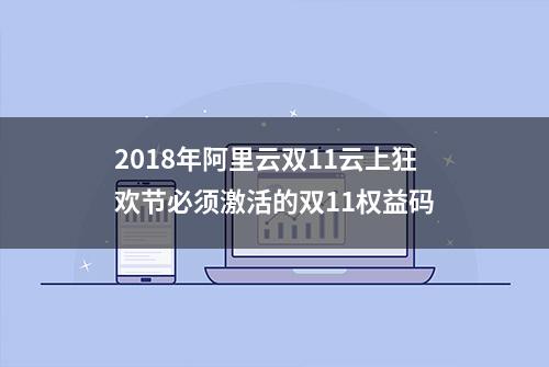 2018年阿里云双11云上狂欢节必须激活的双11权益码