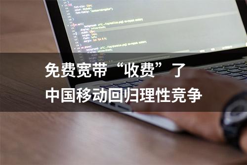 免费宽带“收费”了 中国移动回归理性竞争