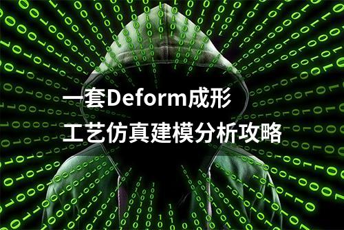 一套Deform成形工艺仿真建模分析攻略