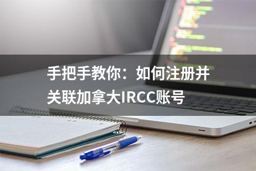 手把手教你：如何注册并关联加拿大IRCC账号