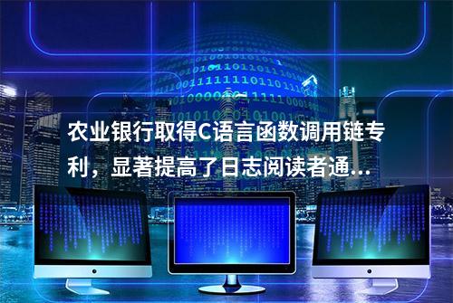 农业银行取得C语言函数调用链专利，显著提高了日志阅读者通过日志定位程序问题的速度和准确性