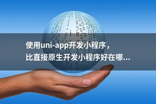 使用uni-app开发小程序，比直接原生开发小程序好在哪里