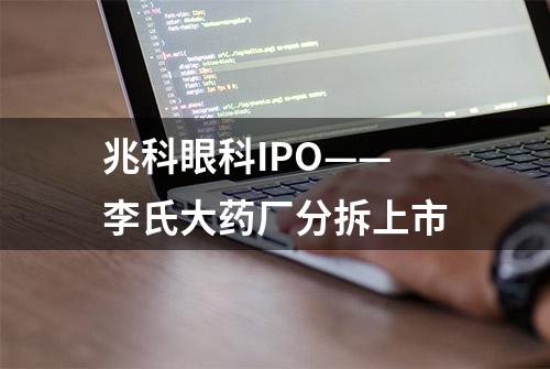 兆科眼科IPO——李氏大药厂分拆上市