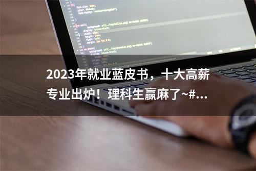 2023年就业蓝皮书，十大高薪专业出炉！理科生赢麻了~#高考加油