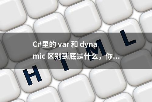 C#里的 var 和 dynamic 区别到底是什么，你真的搞懂了嘛