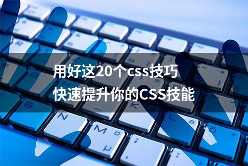 用好这20个css技巧快速提升你的CSS技能