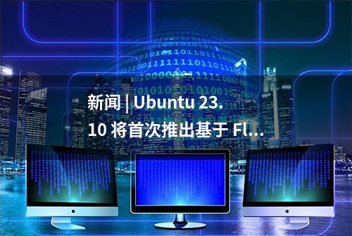 新闻 | Ubuntu 23.10 将首次推出基于 Flutter 的新 Ubuntu 商店