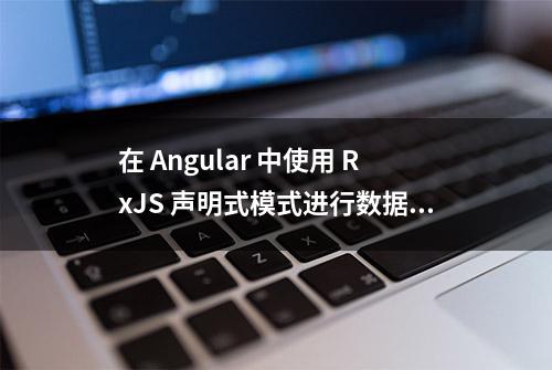 在 Angular 中使用 RxJS 声明式模式进行数据操作