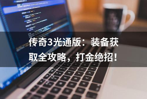 传奇3光通版：装备获取全攻略，打金绝招！