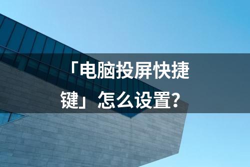 「电脑投屏快捷键」怎么设置？