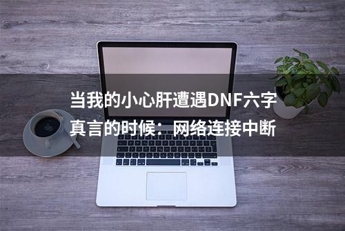 当我的小心肝遭遇DNF六字真言的时候：网络连接中断