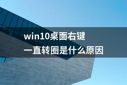 win10桌面右键一直转圈是什么原因