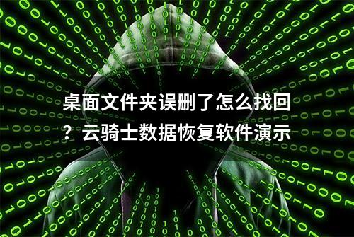 桌面文件夹误删了怎么找回？云骑士数据恢复软件演示