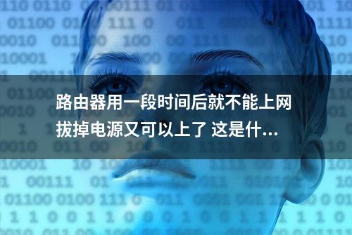 路由器用一段时间后就不能上网 拔掉电源又可以上了 这是什么原因？