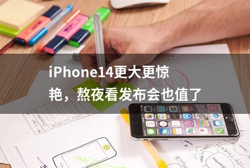 iPhone14更大更惊艳，熬夜看发布会也值了