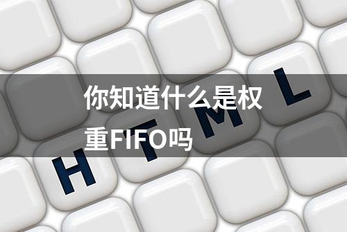 你知道什么是权重FIFO吗