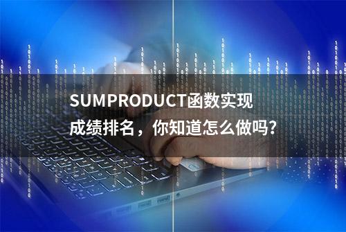 SUMPRODUCT函数实现成绩排名，你知道怎么做吗？